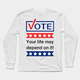 Vote: Your Life May Depend On It! Long Sleeve T-Shirt